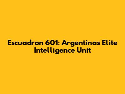 Escuadron 601: Argentina's Elite Intelligence Unit
