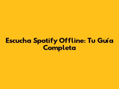 Escucha Spotify Offline: Tu Guía Completa