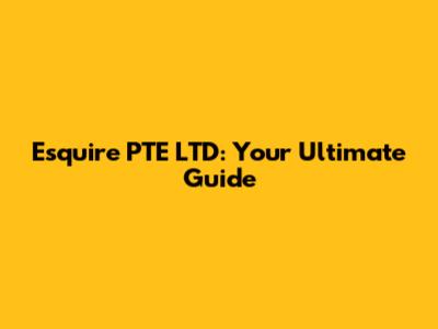 Esquire PTE LTD: Your Ultimate Guide