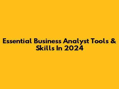 Essential Business Analyst Tools & Skills In 2024
