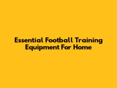Essential Football Training Equipment For Home