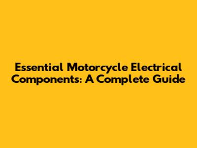 Essential Motorcycle Electrical Components: A Complete Guide