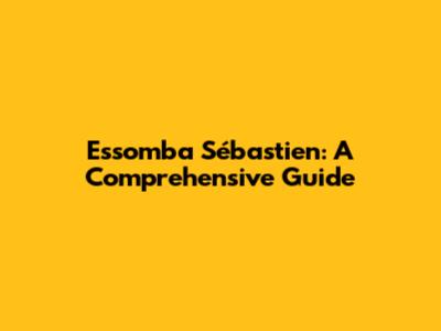 Essomba Sébastien: A Comprehensive Guide