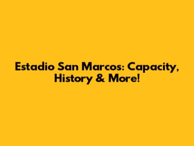 Estadio San Marcos: Capacity, History & More!