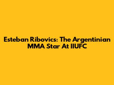 Esteban Ribovics: The Argentinian MMA Star At IIUFC