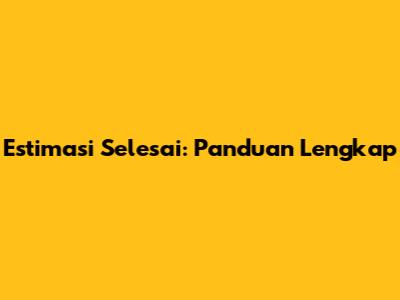 Estimasi Selesai: Panduan Lengkap