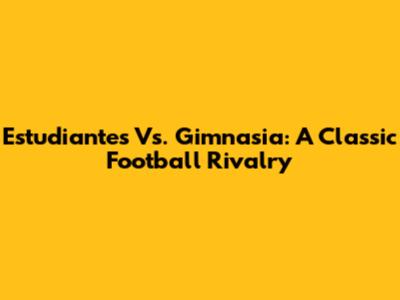Estudiantes Vs. Gimnasia: A Classic Football Rivalry