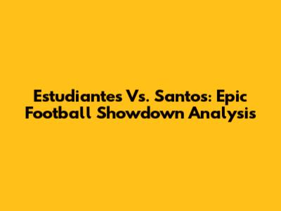 Estudiantes Vs. Santos: Epic Football Showdown Analysis
