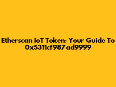 Etherscan IoT Token: Your Guide To 0x5311cf987ad9999