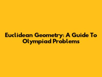 Euclidean Geometry: A Guide To Olympiad Problems