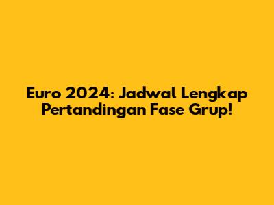 Euro 2024: Jadwal Lengkap Pertandingan Fase Grup!