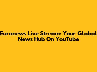 Euronews Live Stream: Your Global News Hub On YouTube
