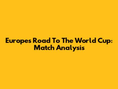 Europe's Road To The World Cup: Match Analysis