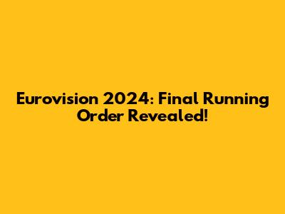 Eurovision 2024: Final Running Order Revealed!