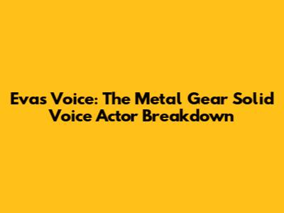 Eva's Voice: The Metal Gear Solid Voice Actor Breakdown
