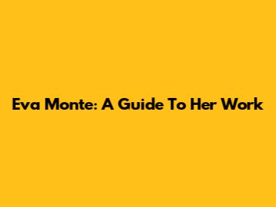 Eva Monte: A Guide To Her Work