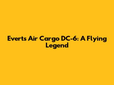 Everts Air Cargo DC-6: A Flying Legend