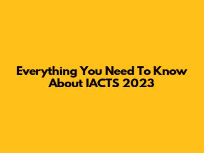 Everything You Need To Know About IACTS 2023