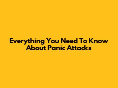 Everything You Need To Know About Panic Attacks