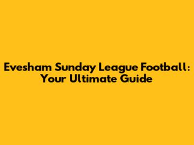 Evesham Sunday League Football: Your Ultimate Guide
