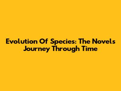 Evolution Of Species: The Novel's Journey Through Time
