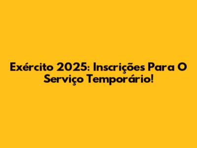 Exército 2025: Inscrições Para O Serviço Temporário!