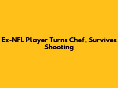 Ex-NFL Player Turns Chef, Survives Shooting