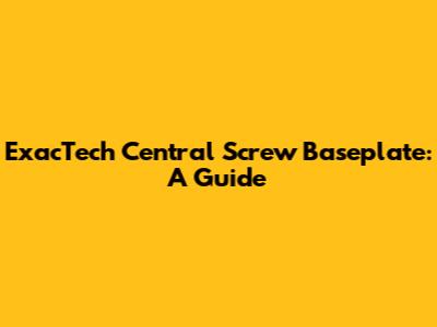 ExacTech Central Screw Baseplate: A Guide