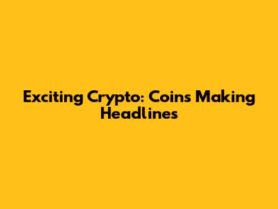 Exciting Crypto: Coins Making Headlines