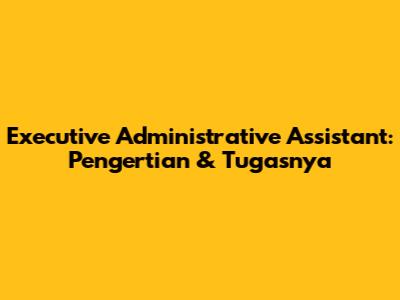 Executive Administrative Assistant: Pengertian & Tugasnya