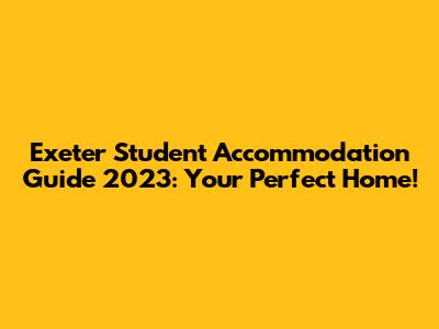 Exeter Student Accommodation Guide 2023: Your Perfect Home!