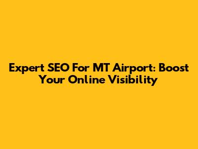 Expert SEO For MT Airport: Boost Your Online Visibility