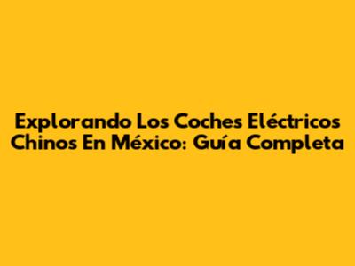 Explorando Los Coches Eléctricos Chinos En México: Guía Completa