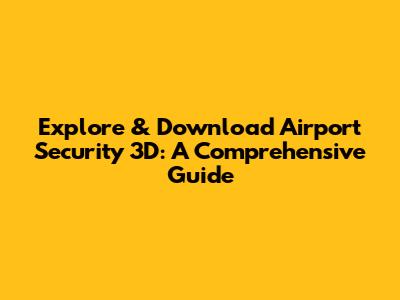 Explore & Download Airport Security 3D: A Comprehensive Guide