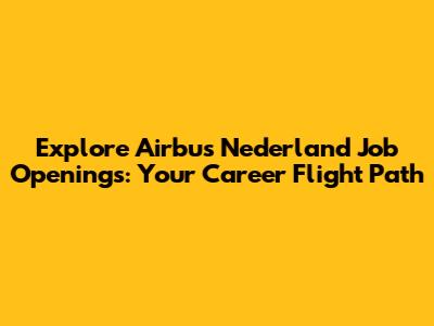Explore Airbus Nederland Job Openings: Your Career Flight Path