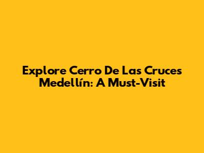 Explore Cerro De Las Cruces Medellín: A Must-Visit