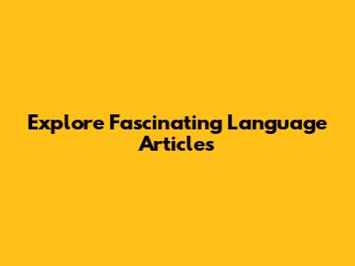 Explore Fascinating Language Articles