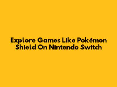 Explore Games Like Pokémon Shield On Nintendo Switch