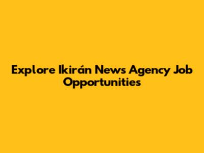 Explore Ikirán News Agency Job Opportunities