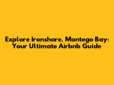 Explore Ironshore, Montego Bay: Your Ultimate Airbnb Guide