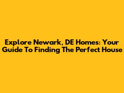 Explore Newark, DE Homes: Your Guide To Finding The Perfect House