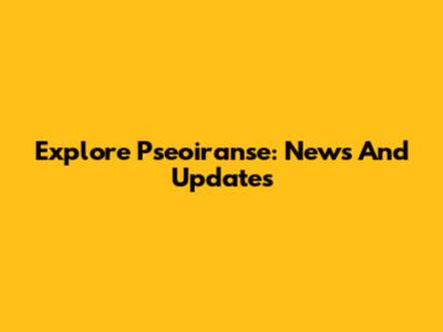 Explore Pseoiranse: News And Updates