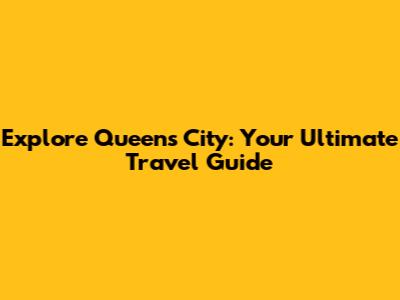 Explore Queen's City: Your Ultimate Travel Guide
