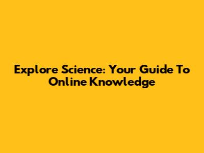 Explore Science: Your Guide To Online Knowledge