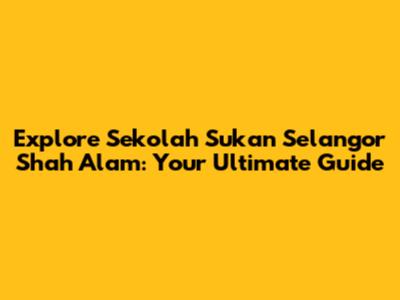 Explore Sekolah Sukan Selangor Shah Alam: Your Ultimate Guide