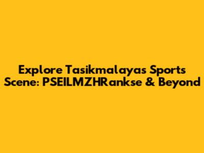 Explore Tasikmalaya's Sports Scene: PSEILMZHRankse & Beyond