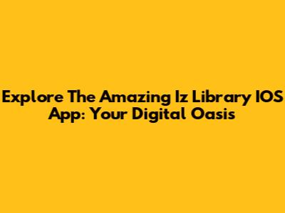 Explore The Amazing Iz Library IOS App: Your Digital Oasis