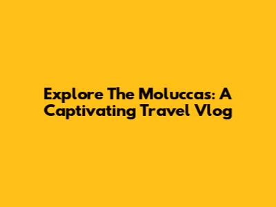 Explore The Moluccas: A Captivating Travel Vlog