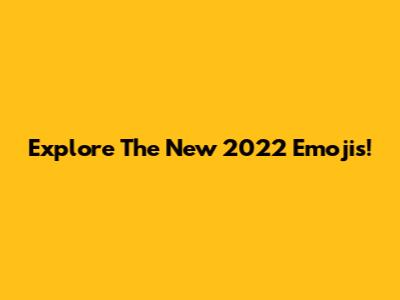 Explore The New 2022 Emojis!