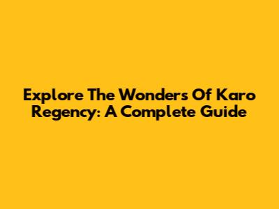 Explore The Wonders Of Karo Regency: A Complete Guide